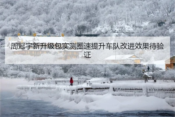 周冠宇新升级包实测圈速提升车队改进效果待验证